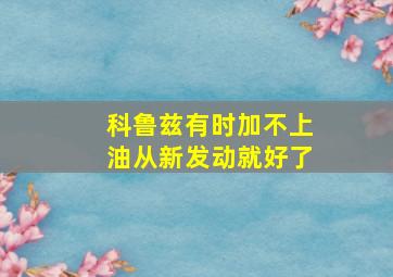 科鲁兹有时加不上油从新发动就好了