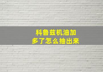 科鲁兹机油加多了怎么抽出来