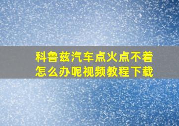 科鲁兹汽车点火点不着怎么办呢视频教程下载