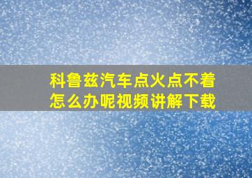 科鲁兹汽车点火点不着怎么办呢视频讲解下载