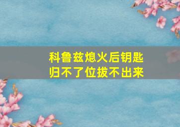 科鲁兹熄火后钥匙归不了位拔不出来