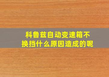 科鲁兹自动变速箱不换挡什么原因造成的呢