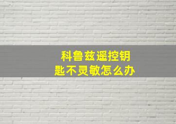 科鲁兹遥控钥匙不灵敏怎么办