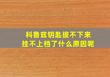 科鲁兹钥匙拔不下来挂不上档了什么原因呢