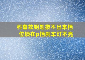 科鲁兹钥匙拔不出来档位锁在p挡刹车灯不亮