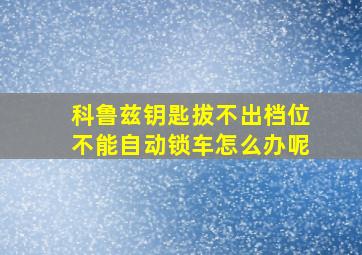 科鲁兹钥匙拔不出档位不能自动锁车怎么办呢