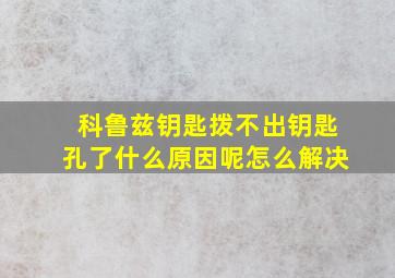 科鲁兹钥匙拨不出钥匙孔了什么原因呢怎么解决