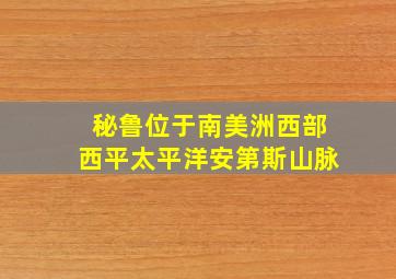 秘鲁位于南美洲西部西平太平洋安第斯山脉