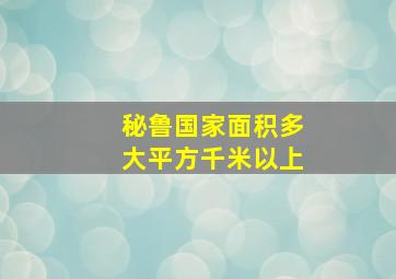 秘鲁国家面积多大平方千米以上