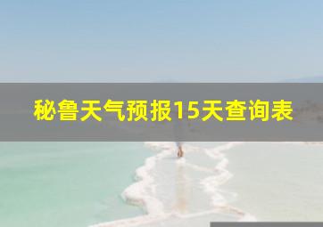 秘鲁天气预报15天查询表