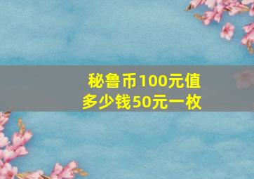 秘鲁币100元值多少钱50元一枚