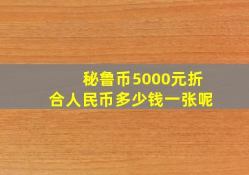 秘鲁币5000元折合人民币多少钱一张呢