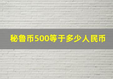 秘鲁币500等于多少人民币