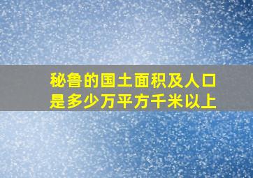 秘鲁的国土面积及人口是多少万平方千米以上