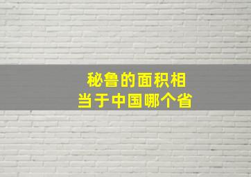 秘鲁的面积相当于中国哪个省