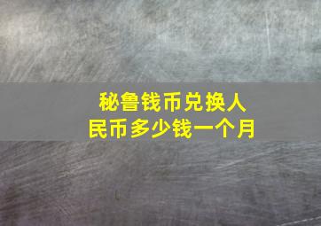 秘鲁钱币兑换人民币多少钱一个月