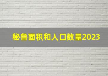 秘鲁面积和人口数量2023