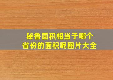 秘鲁面积相当于哪个省份的面积呢图片大全