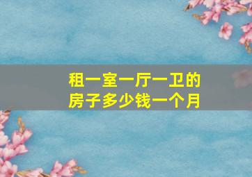 租一室一厅一卫的房子多少钱一个月