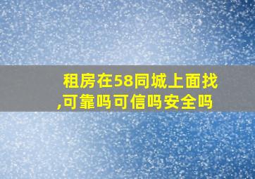 租房在58同城上面找,可靠吗可信吗安全吗