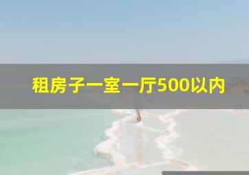 租房子一室一厅500以内