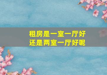 租房是一室一厅好还是两室一厅好呢