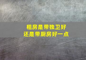 租房是带独卫好还是带厨房好一点