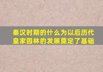 秦汉时期的什么为以后历代皇家园林的发展奠定了基础