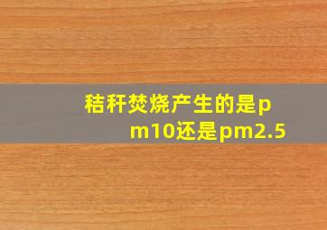 秸秆焚烧产生的是pm10还是pm2.5