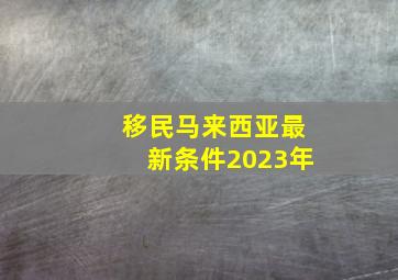 移民马来西亚最新条件2023年