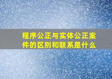 程序公正与实体公正案件的区别和联系是什么