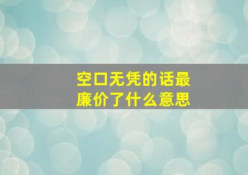 空口无凭的话最廉价了什么意思