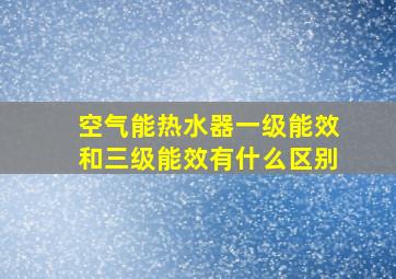 空气能热水器一级能效和三级能效有什么区别