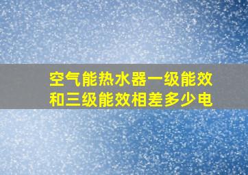 空气能热水器一级能效和三级能效相差多少电