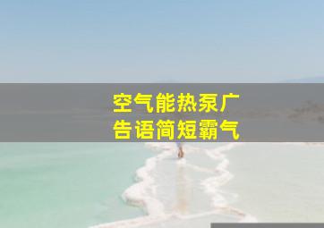 空气能热泵广告语简短霸气