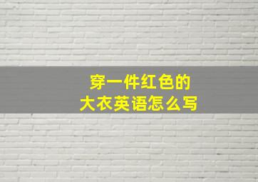 穿一件红色的大衣英语怎么写