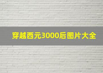 穿越西元3000后图片大全