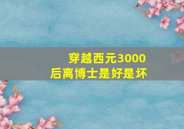 穿越西元3000后离博士是好是坏