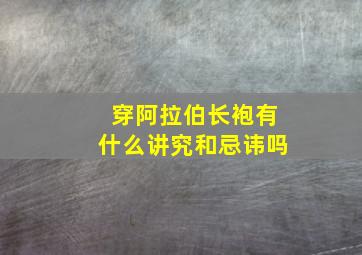 穿阿拉伯长袍有什么讲究和忌讳吗