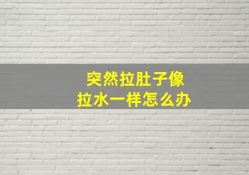 突然拉肚子像拉水一样怎么办