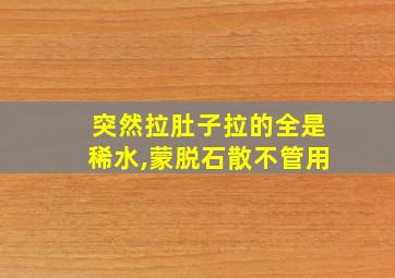 突然拉肚子拉的全是稀水,蒙脱石散不管用