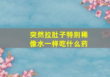 突然拉肚子特别稀像水一样吃什么药