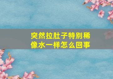 突然拉肚子特别稀像水一样怎么回事