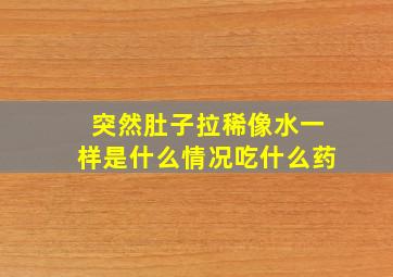 突然肚子拉稀像水一样是什么情况吃什么药