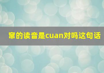 窜的读音是cuan对吗这句话