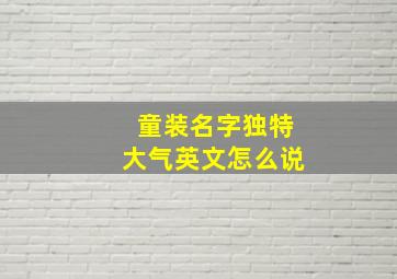 童装名字独特大气英文怎么说