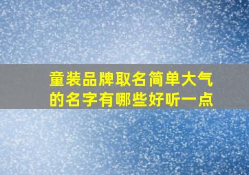 童装品牌取名简单大气的名字有哪些好听一点