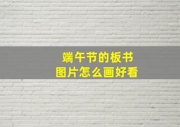 端午节的板书图片怎么画好看