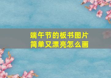 端午节的板书图片简单又漂亮怎么画