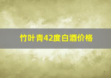 竹叶青42度白酒价格